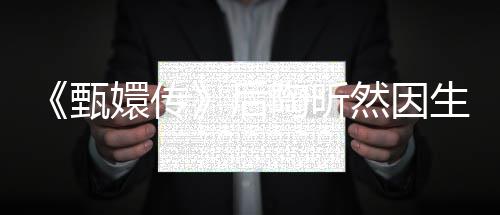 嬛传然因甄掉队言不陶昕 坦后后悔生子