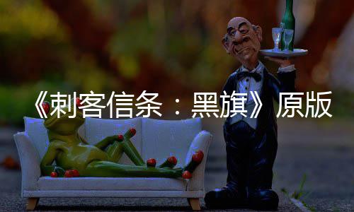 版S人数玩家最高年来大增达两原条客信黑旗刺