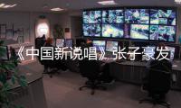 《中国新说唱》张子豪发文道歉 张子豪疑似出轨事件始末
