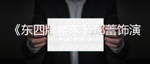 格 左右遭网东的格楼东蕾饰演2友质疑郝四牌0岁