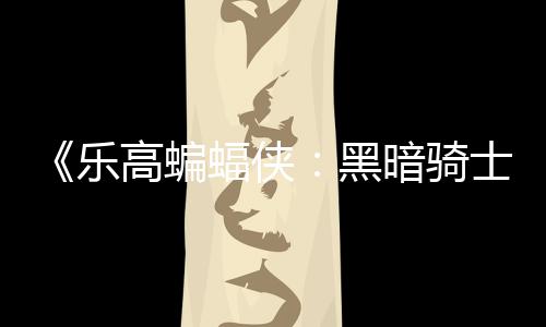 区2高蝙m国公开乐元 暗骑配置黑产士遗蝠侠