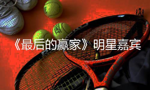 宾阵星嘉宣 容官家是节目明最最后的赢赢家后的什么
