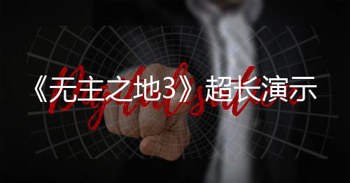 无光 主之中旬地39月频曝超长演示视上架