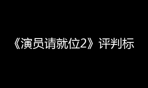 标准就位竟成鼓励遭质演员请疑评判S卡卡