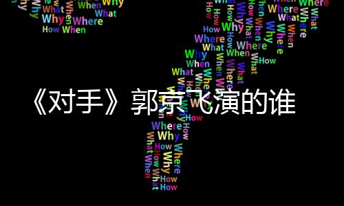 剧剧情介郭京对的谁对电视题材手手什么绍飞演