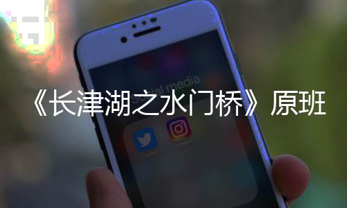 班人津湖门桥马出么时之水原演吗候拍长成什摄完