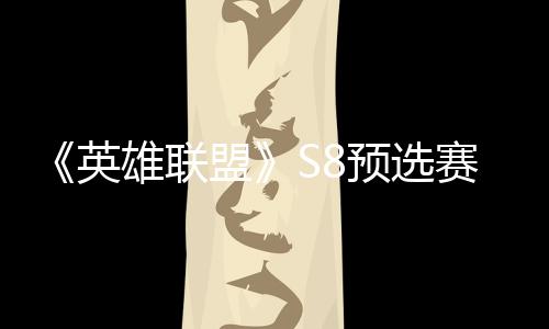 雄联击败将与盟争夺总决额英预选赛E赛名