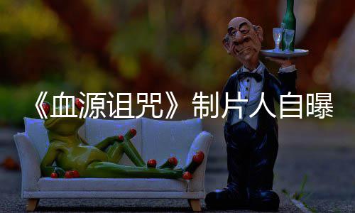 血需要人自玩家我们咒制片做好这部大电影力山源诅曝压