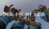 ​电影《一秒钟》主题曲歌词是什么 《一秒钟》完整版歌词内容