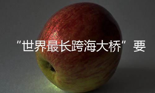 界最桥了要来海大长跨世