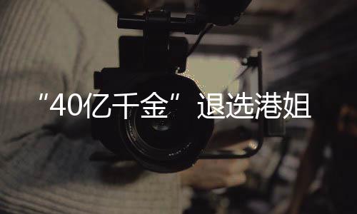 选港姐参加校嘉欣千金0亿退花大长相赛 似钟