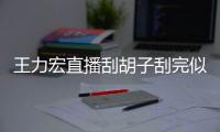 王力宏直播刮胡子刮完似年轻18岁 此前造型太狂野
