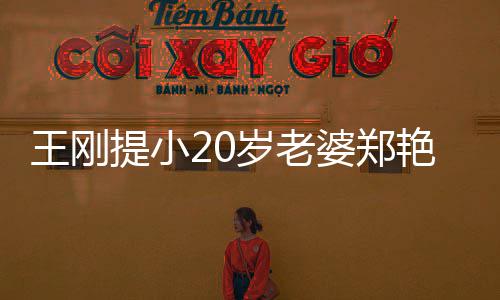 辟王刚万传闻妻一两百艳东谣娇月花提小婆郑岁老