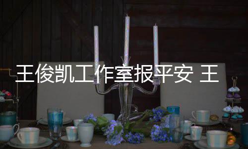 报平病什么时王俊王俊工作作室安 凯工凯生候能复出