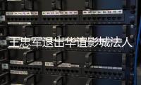 王忠军退出华谊影城法人 儿子王夫也接任