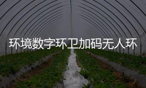 携加码技共无人物科转型能化业智推行环境环卫环卫数字赛道手觉