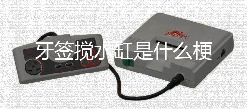 搅水缸是梗牙签什么