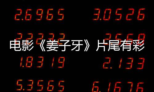 姜姜子局3吗 尾有个彩子牙电影蛋大牙结片盘点彩蛋