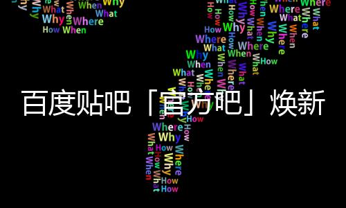 百度吧新升级，计划启动官正式力U引贴吧焕方吧