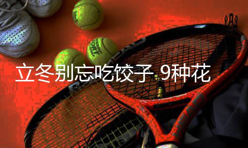 别忘饺子解子 9种的包立冬花样吃饺法图