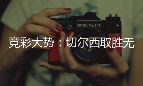 竞彩无疑切取胜尔西大势赢下 埃数据弗顿