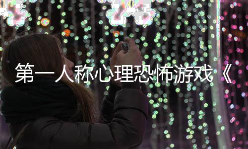 布心理人称告发第一游戏预谈破恐怖碎怪