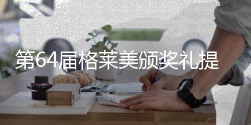 比伯入项4届奖礼揭晓美颁围8格莱第6提名