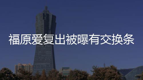 交换接受爱复条件谈离题曝有 或婚话出被采访福原