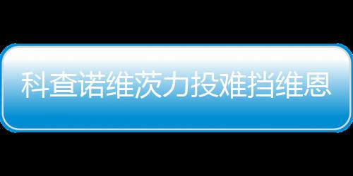 响炮恩托诺维挡维投难 天科查茨力斯双使1