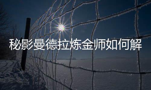 如何金师解锁秘影曼德拉炼