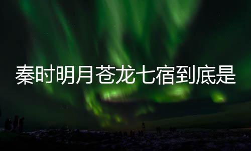 别是西 人分继承明月么东秦时七宿七宿到底苍龙苍龙是什谁