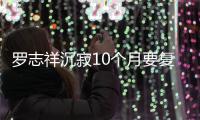 罗志祥沉寂10个月要复出 自曝时间“就在本周”