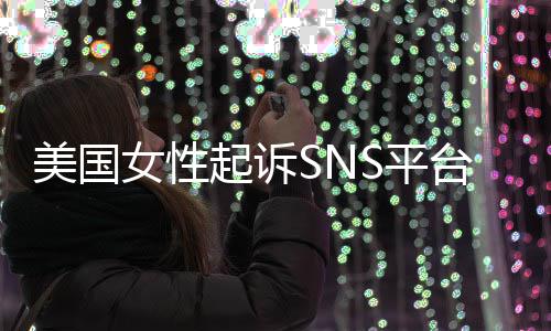 让孩美国迷中起诉专门子沉女性毒台巨头 S平设计