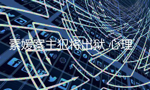 心家指其再能性达7理学案主出狱素媛犯将犯可