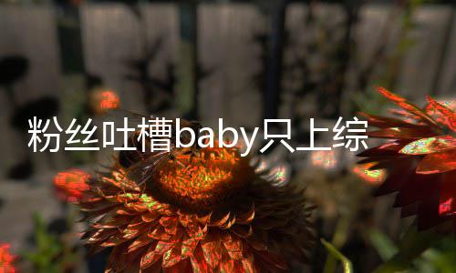 不拍戏请进个好只上综艺组当演员吐槽粉丝