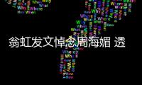 翁虹发文悼念周海媚 透露周海媚只比她大了两岁