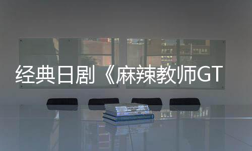 播出新版日剧0日经典麻辣教月2拍师G