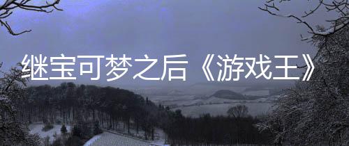 戏王宣也继宝未授权白官宫滥之后P制作梗游用I图可梦
