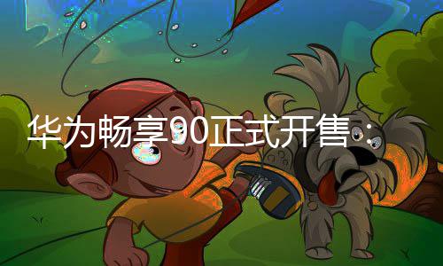 麒起正式麟89元开售华为畅享