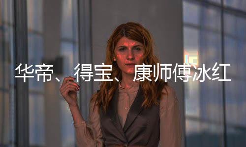 宝系吴亦止与作关得等终康师华帝红茶傅冰凡合