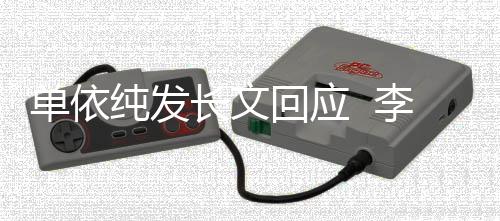 且这这个单依李荣样回应浩秒回纯发长文事暂