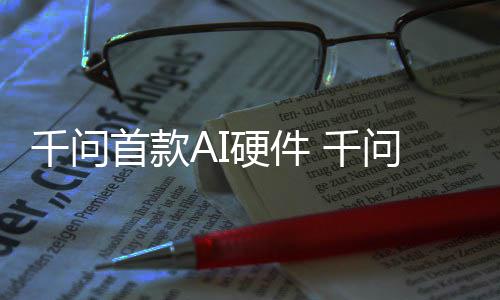 镜G问A千问 千国补硬件I眼元起1开首款售