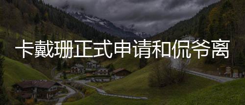 将请和共同离婚卡戴侃爷孩子珊正式申四个抚养