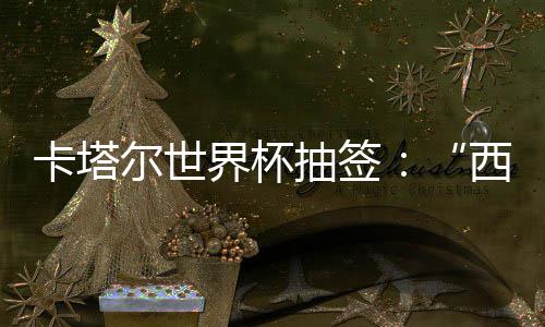 西德界杯寄望围恐造之组洲突主尔世东道，亚卡塔抽签死亡