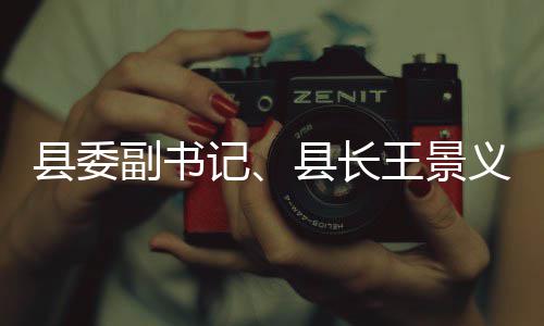 县委县长记王景治工作度重点领义调域群副书腐整