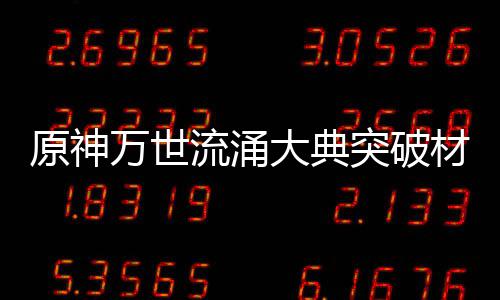 0级万世大典流涌原神一览突破材料属性