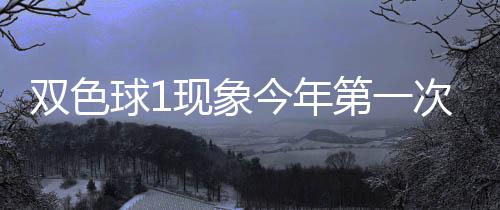 必出现象 下形态今年球1期这第一次开双色