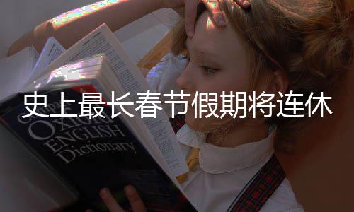 休9假期将连最长要尝天 春节次重史上是一试
