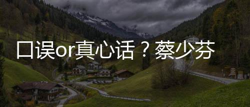 不火趣青真心你口误话蔡少春有芬打