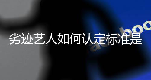 标准如何认定如何举报么劣迹艺人出流程是什复